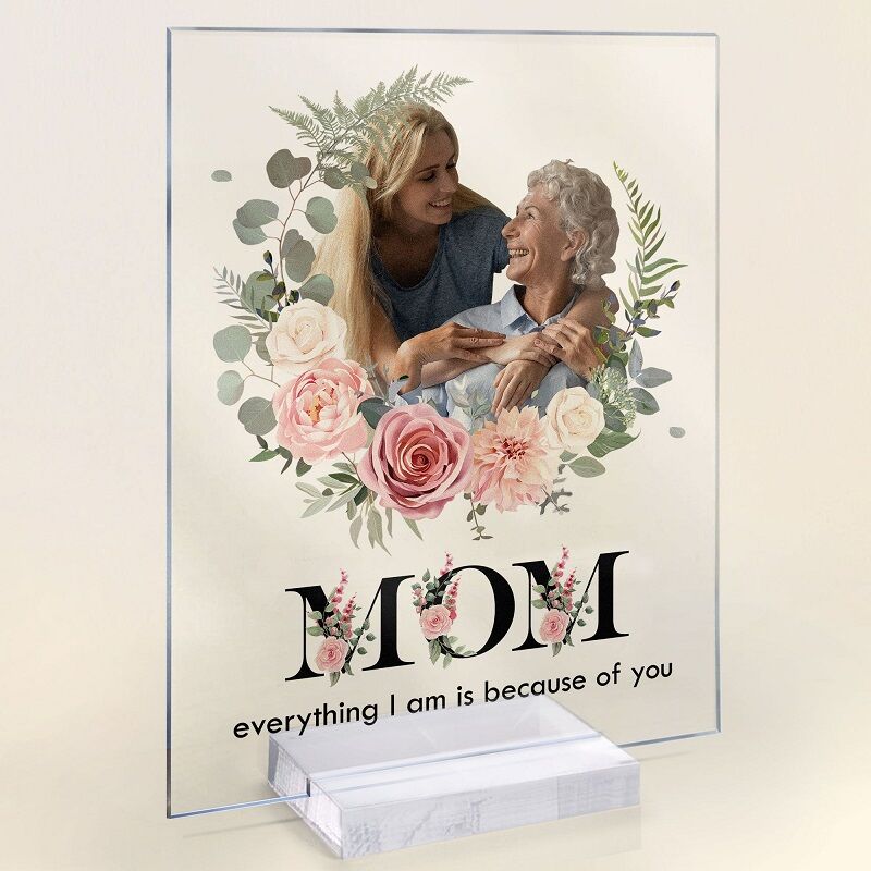 Personalized Acrylic Photo Plaque Everything I Am Is Because Of You Gift for Dear Mom